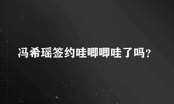 冯希瑶签约哇唧唧哇了吗？