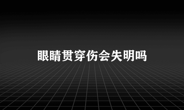 眼睛贯穿伤会失明吗