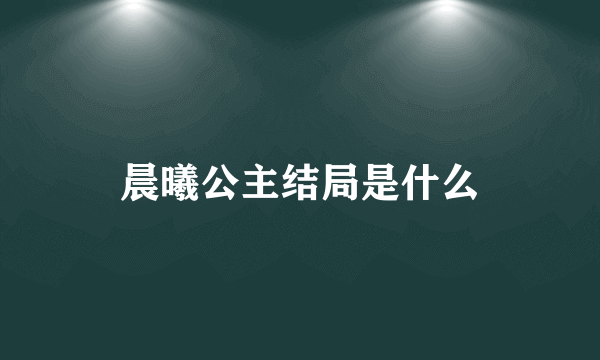 晨曦公主结局是什么