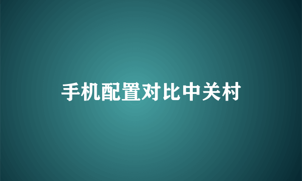 手机配置对比中关村