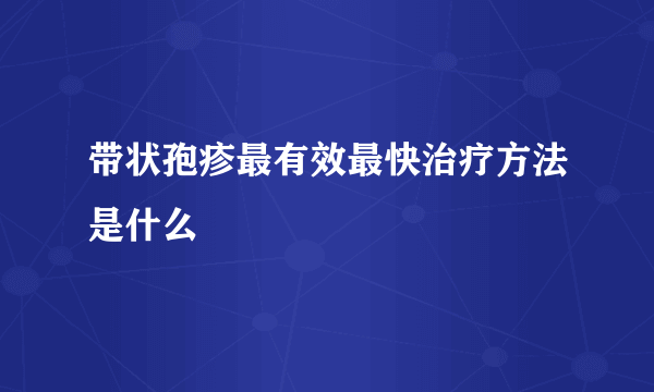 带状孢疹最有效最快治疗方法是什么