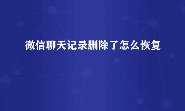 微信聊天记录删除了怎么恢复