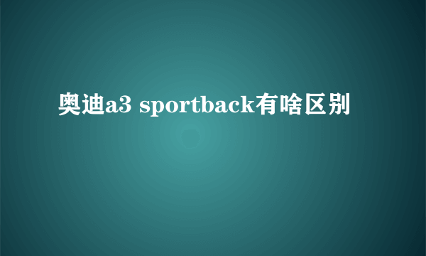 奥迪a3 sportback有啥区别