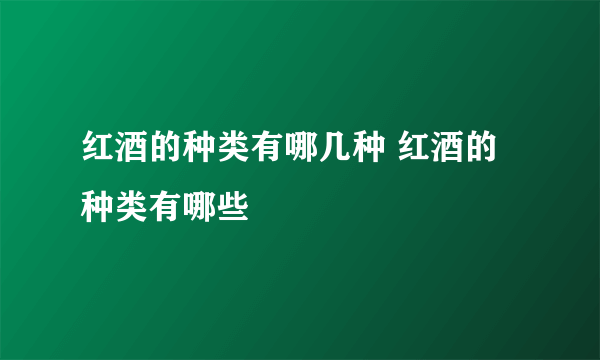 红酒的种类有哪几种 红酒的种类有哪些