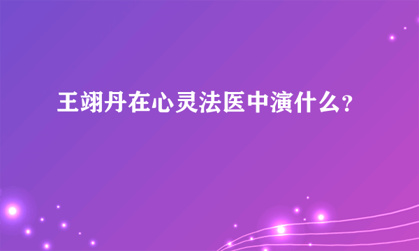 王翊丹在心灵法医中演什么？