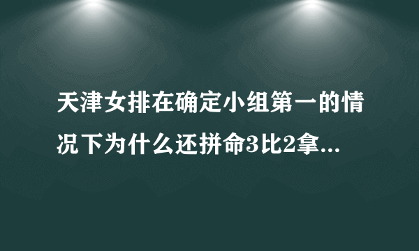 天津女排在确定小组第一的情况下为什么还拼命3比2拿下江苏？