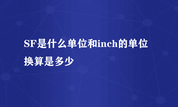 SF是什么单位和inch的单位换算是多少