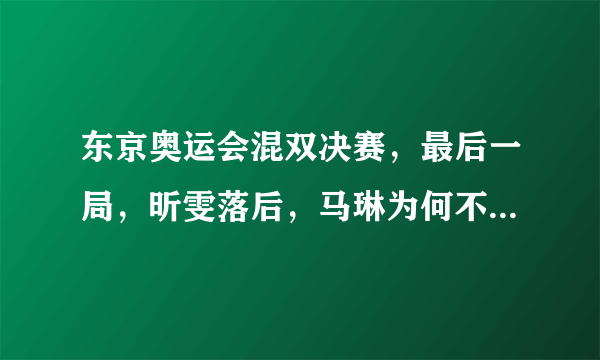 东京奥运会混双决赛，最后一局，昕雯落后，马琳为何不喊暂停？