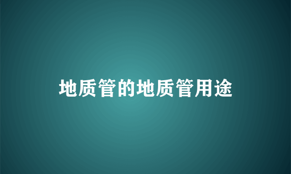 地质管的地质管用途