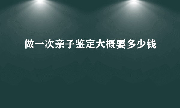 做一次亲子鉴定大概要多少钱