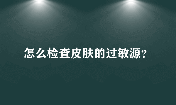 怎么检查皮肤的过敏源？