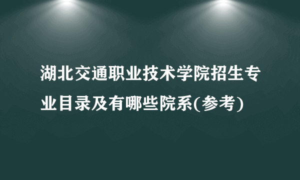 湖北交通职业技术学院招生专业目录及有哪些院系(参考)