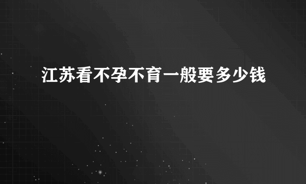 江苏看不孕不育一般要多少钱