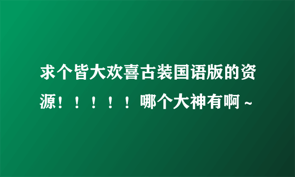 求个皆大欢喜古装国语版的资源！！！！！哪个大神有啊～