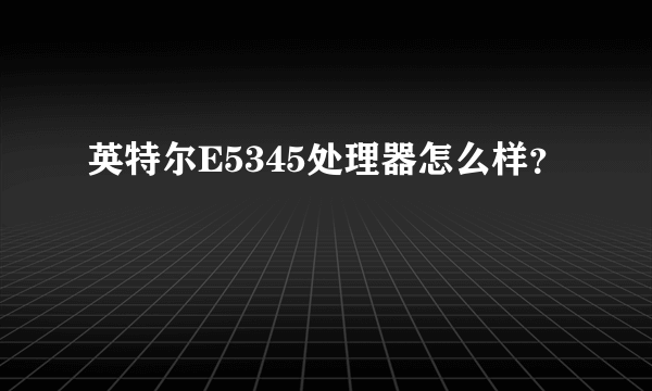 英特尔E5345处理器怎么样？