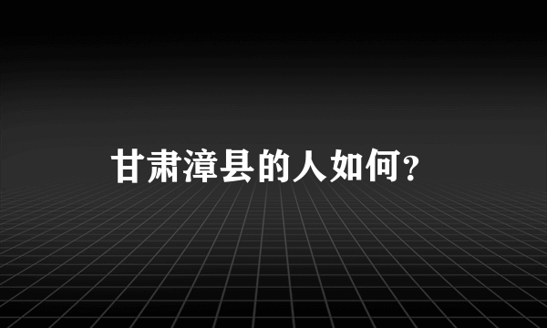 甘肃漳县的人如何？