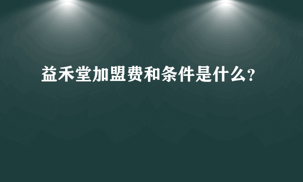 益禾堂加盟费和条件是什么？