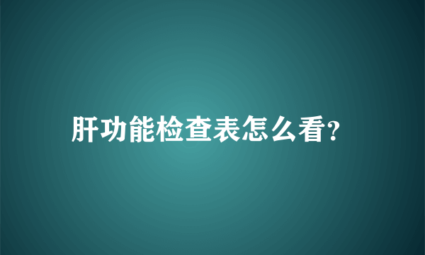 肝功能检查表怎么看？