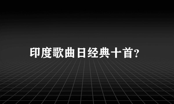 印度歌曲日经典十首？