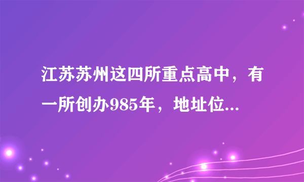 江苏苏州这四所重点高中，有一所创办985年，地址位于姑苏区！