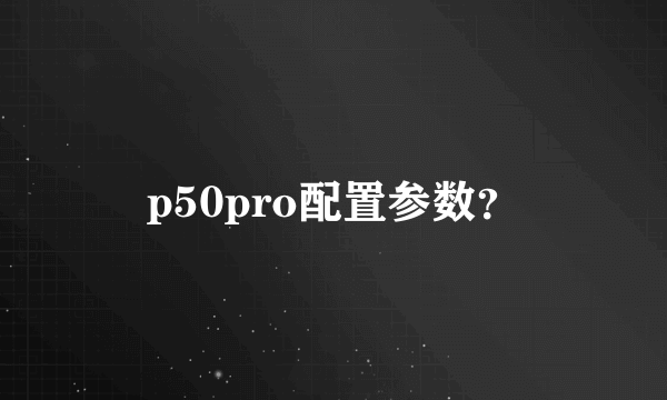 p50pro配置参数？