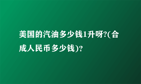 美国的汽油多少钱1升呀?(合成人民币多少钱)？