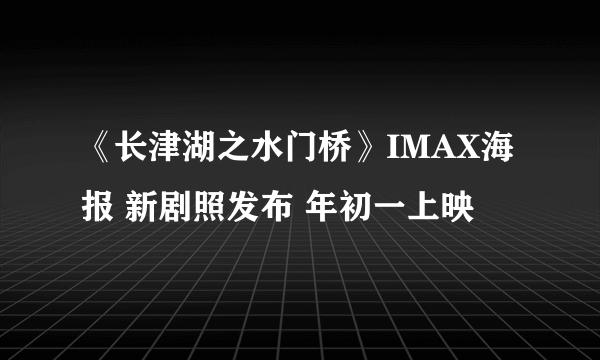 《长津湖之水门桥》IMAX海报 新剧照发布 年初一上映