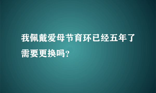 我佩戴爱母节育环已经五年了需要更换吗？