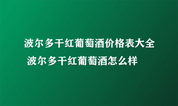 波尔多干红葡萄酒价格表大全 波尔多干红葡萄酒怎么样