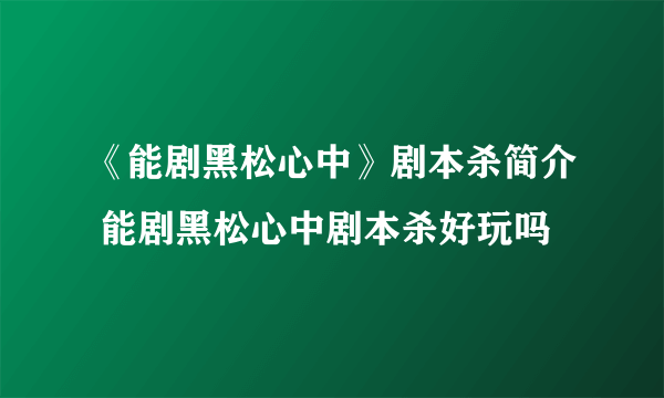 《能剧黑松心中》剧本杀简介 能剧黑松心中剧本杀好玩吗