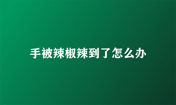 手被辣椒辣到了怎么办