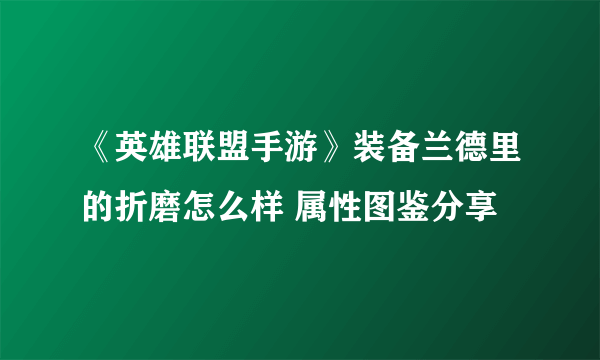 《英雄联盟手游》装备兰德里的折磨怎么样 属性图鉴分享