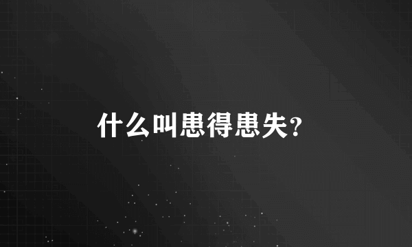 什么叫患得患失？