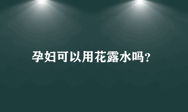 孕妇可以用花露水吗？