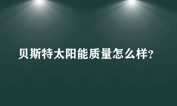 贝斯特太阳能质量怎么样？