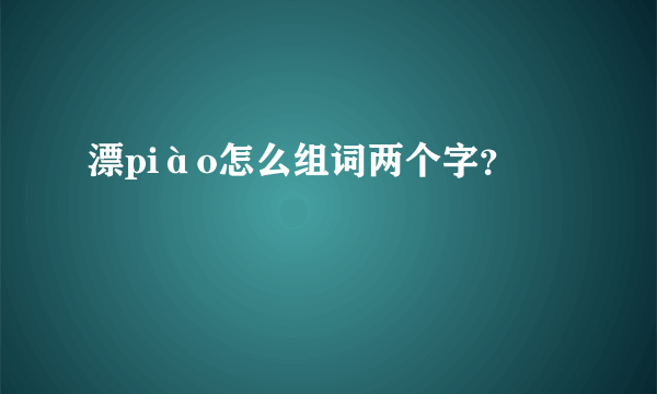 漂piào怎么组词两个字？