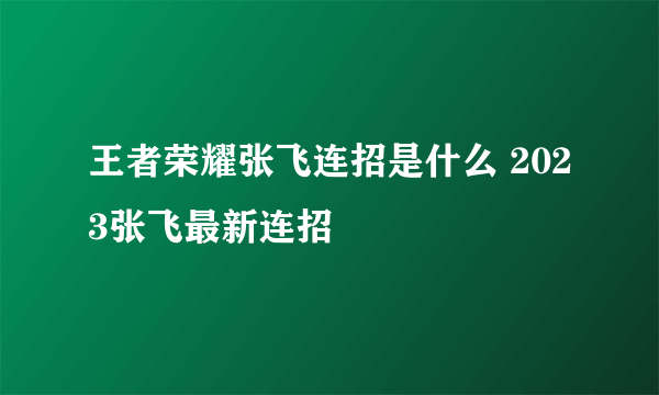 王者荣耀张飞连招是什么 2023张飞最新连招