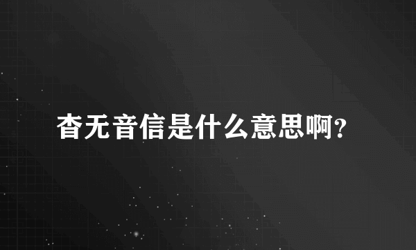 杳无音信是什么意思啊？