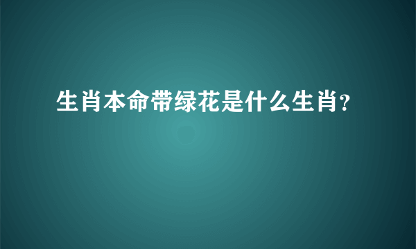 生肖本命带绿花是什么生肖？