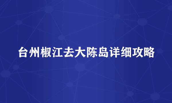 台州椒江去大陈岛详细攻略