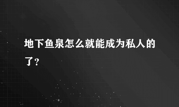 地下鱼泉怎么就能成为私人的了？