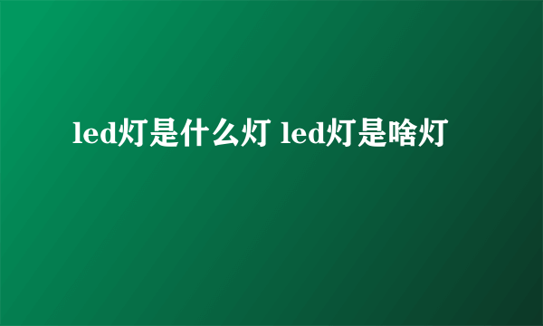 led灯是什么灯 led灯是啥灯