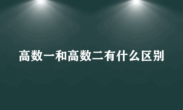 高数一和高数二有什么区别