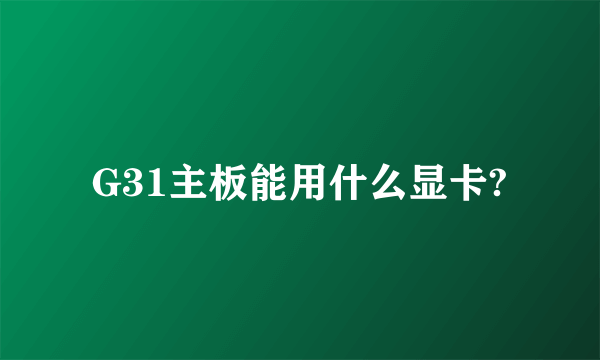 G31主板能用什么显卡?