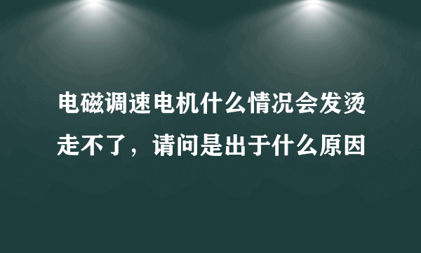 电磁调速电机什么情况会发烫走不了，请问是出于什么原因