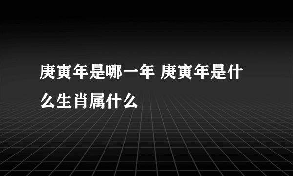 庚寅年是哪一年 庚寅年是什么生肖属什么