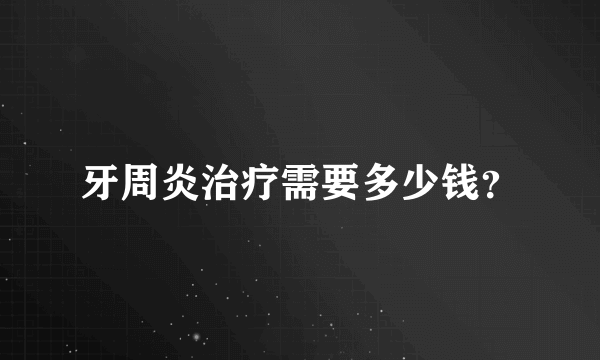 牙周炎治疗需要多少钱？