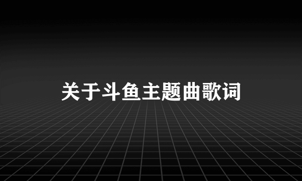 关于斗鱼主题曲歌词