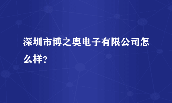 深圳市博之奥电子有限公司怎么样？