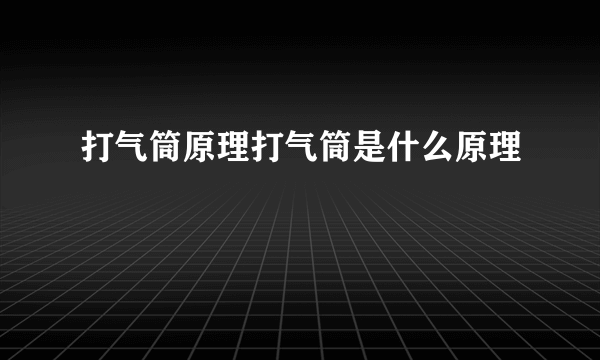 打气筒原理打气筒是什么原理